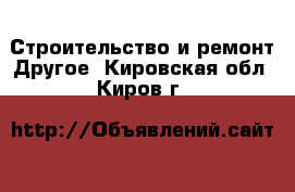 Строительство и ремонт Другое. Кировская обл.,Киров г.